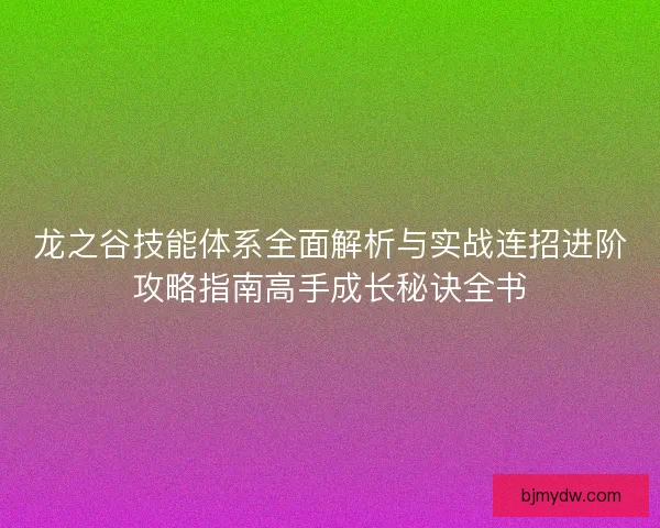 龙之谷技能体系全面解析与实战连招进阶攻略指南高手成长秘诀全书